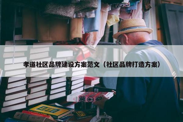 孝道社区品牌建设方案范文（社区品牌打造方案）