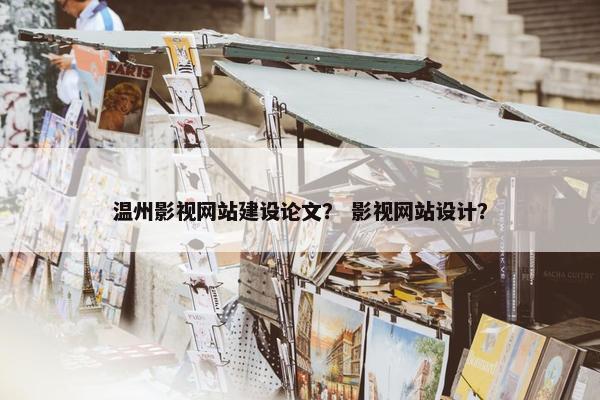 温州影视网站建设论文？ 影视网站设计？