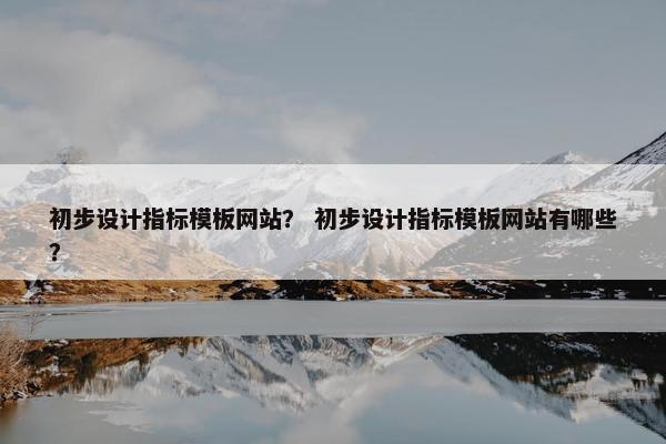 初步设计指标模板网站？ 初步设计指标模板网站有哪些？