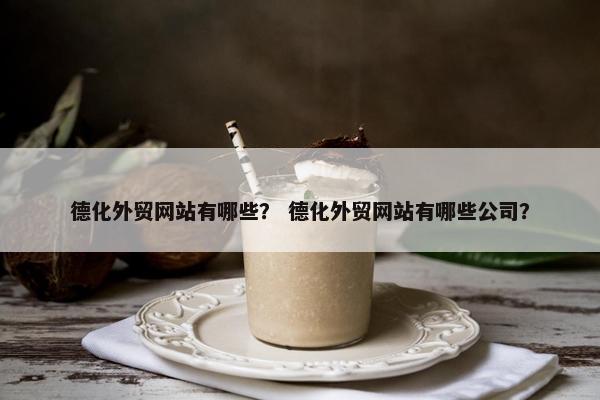 德化外贸网站有哪些？ 德化外贸网站有哪些公司？