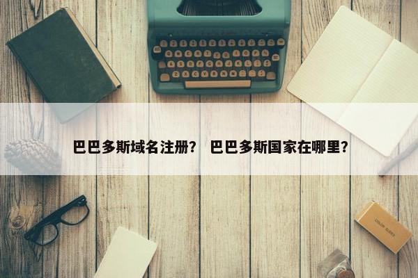 巴巴多斯域名注册？ 巴巴多斯国家在哪里？