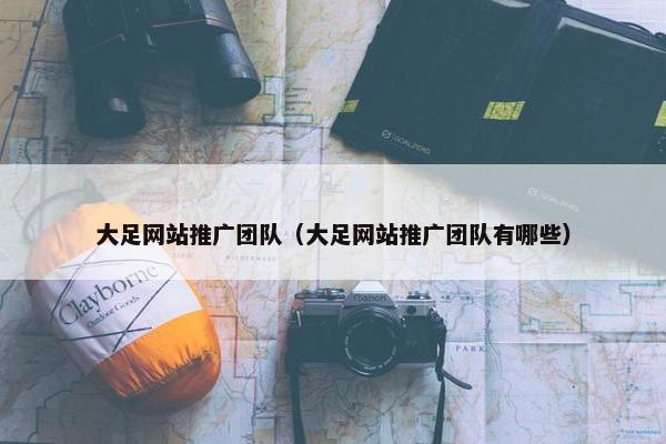 大足网站推广团队（大足网站推广团队有哪些）