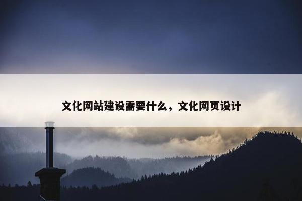 文化网站建设需要什么，文化网页设计