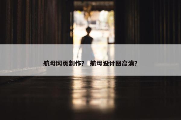 航母网页制作？ 航母设计图高清？
