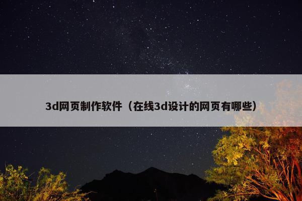 3d网页制作软件（在线3d设计的网页有哪些）