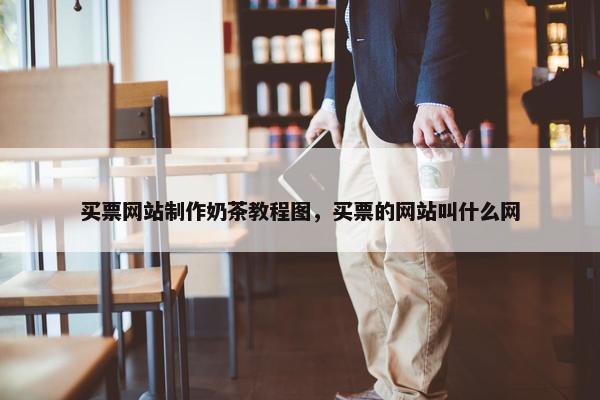 买票网站制作奶茶教程图，买票的网站叫什么网