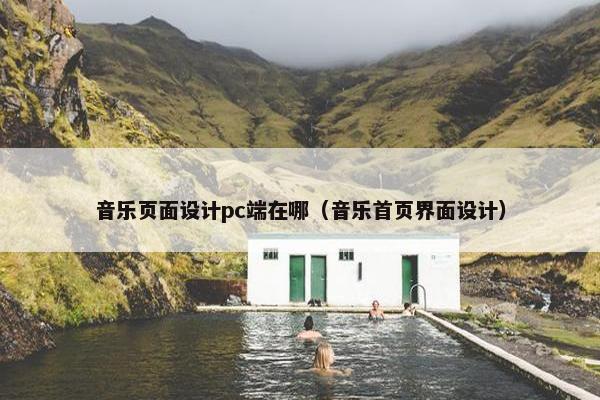 音乐页面设计pc端在哪（音乐首页界面设计）