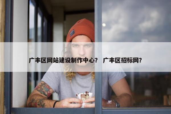广丰区网站建设制作中心？ 广丰区招标网？