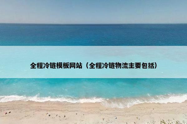 全程冷链模板网站（全程冷链物流主要包括）