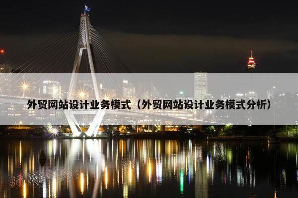 外贸网站设计业务模式（外贸网站设计业务模式分析）