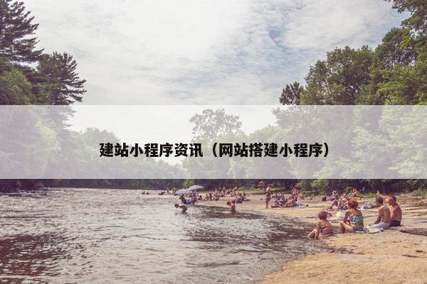建站小程序资讯（网站搭建小程序）