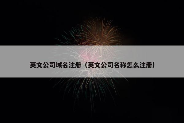 英文公司域名注册（英文公司名称怎么注册）