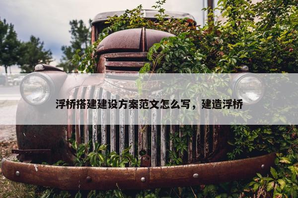 浮桥搭建建设方案范文怎么写，建造浮桥