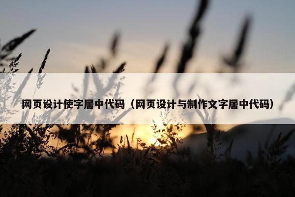 网页设计使字居中代码（网页设计与制作文字居中代码）