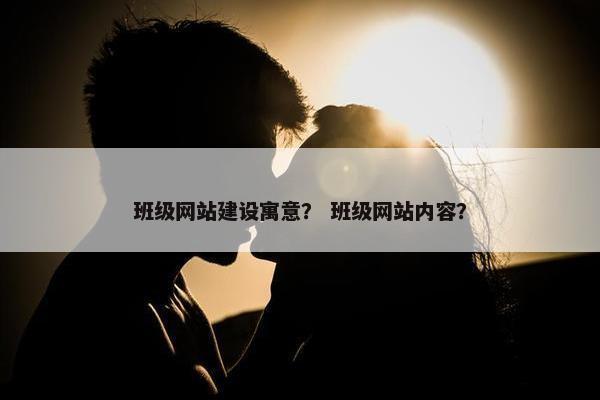 班级网站建设寓意？ 班级网站内容？