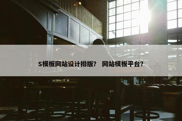 S模板网站设计排版？ 网站模板平台？