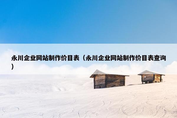 永川企业网站制作价目表（永川企业网站制作价目表查询）