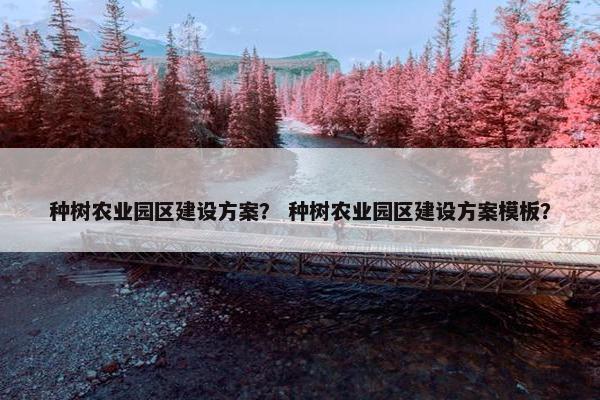 种树农业园区建设方案？ 种树农业园区建设方案模板？
