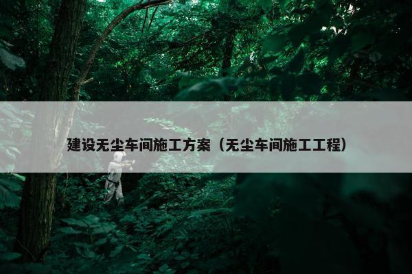 建设无尘车间施工方案（无尘车间施工工程）