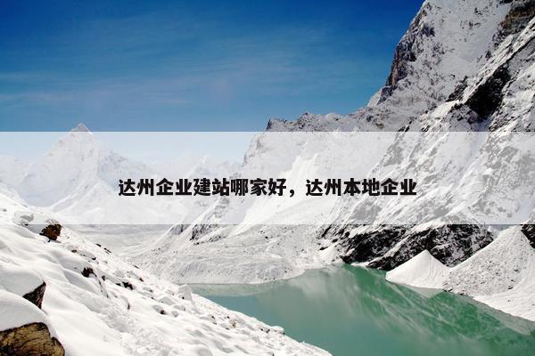 达州企业建站哪家好，达州本地企业