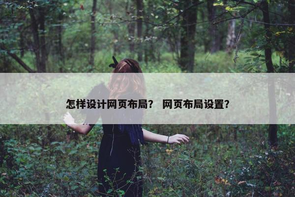 怎样设计网页布局？ 网页布局设置？