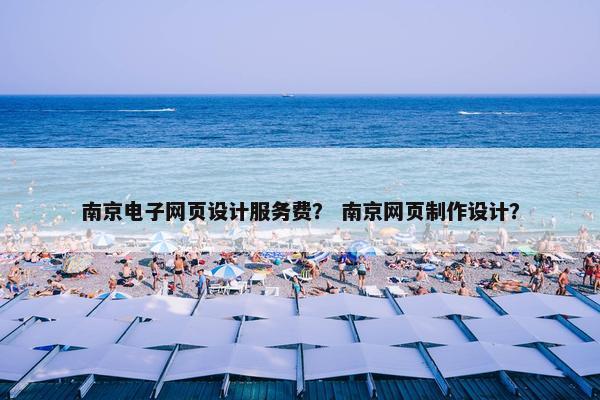 南京电子网页设计服务费？ 南京网页制作设计？