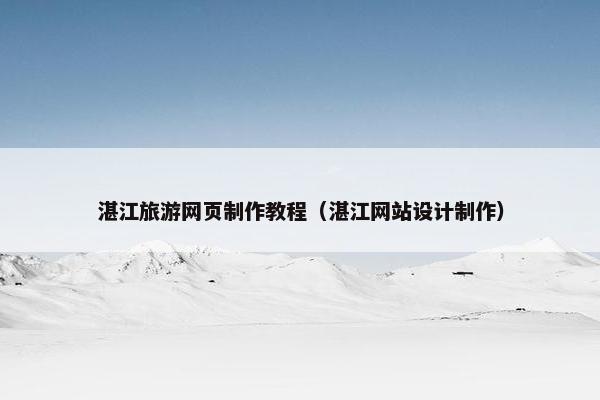 湛江旅游网页制作教程（湛江网站设计制作）