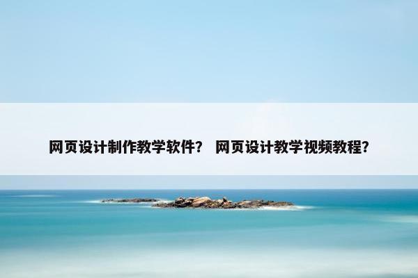 网页设计制作教学软件？ 网页设计教学视频教程？