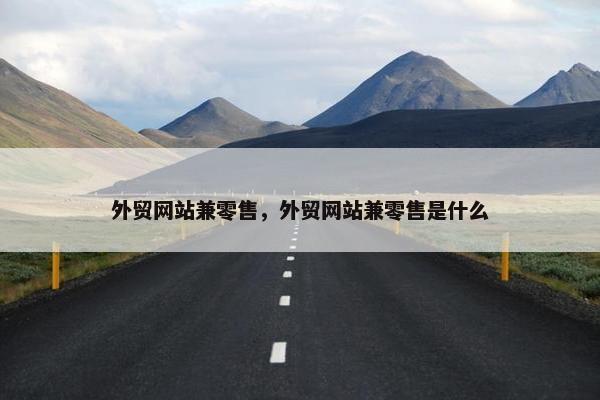 外贸网站兼零售，外贸网站兼零售是什么