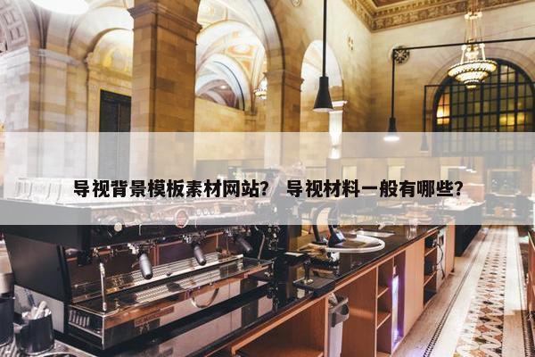 导视背景模板素材网站？ 导视材料一般有哪些？