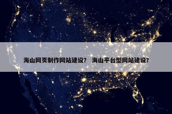 海山网页制作网站建设？ 海山平台型网站建设？