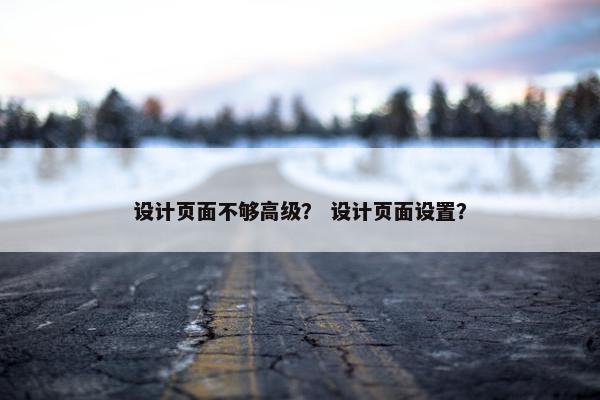 设计页面不够高级？ 设计页面设置？