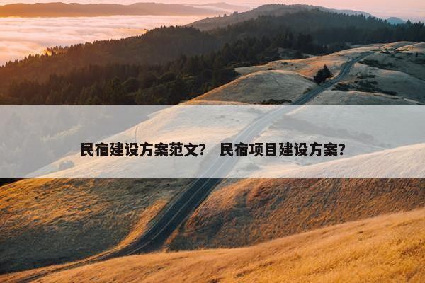 民宿建设方案范文？ 民宿项目建设方案？