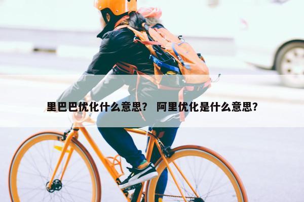 里巴巴优化什么意思？ 阿里优化是什么意思？