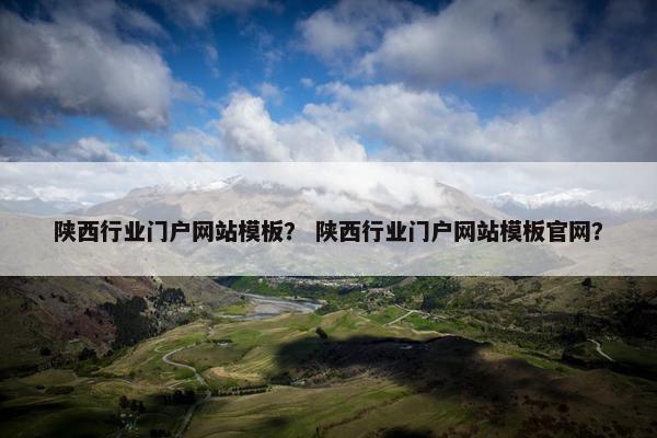 陕西行业门户网站模板？ 陕西行业门户网站模板官网？