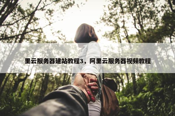 里云服务器建站教程3，阿里云服务器视频教程
