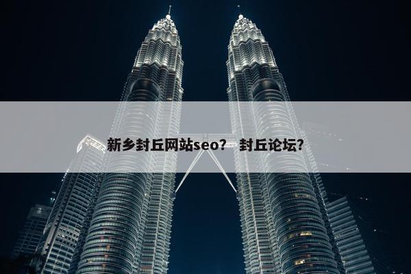 新乡封丘网站seo？ 封丘论坛？