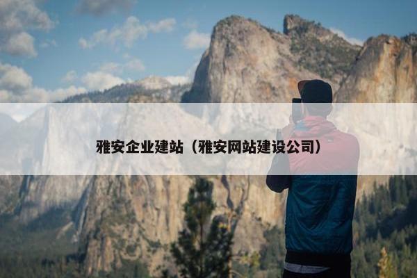雅安企业建站（雅安网站建设公司）