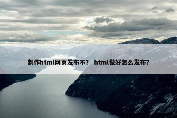 制作html网页发布不？ html做好怎么发布？