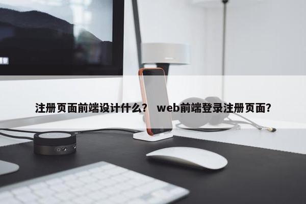 注册页面前端设计什么？ web前端登录注册页面？