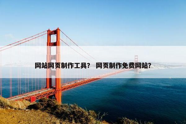 网站网页制作工具？ 网页制作免费网站？