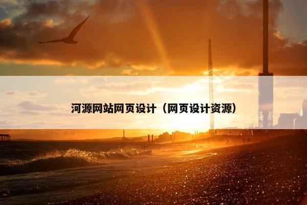 河源网站网页设计（网页设计资源）
