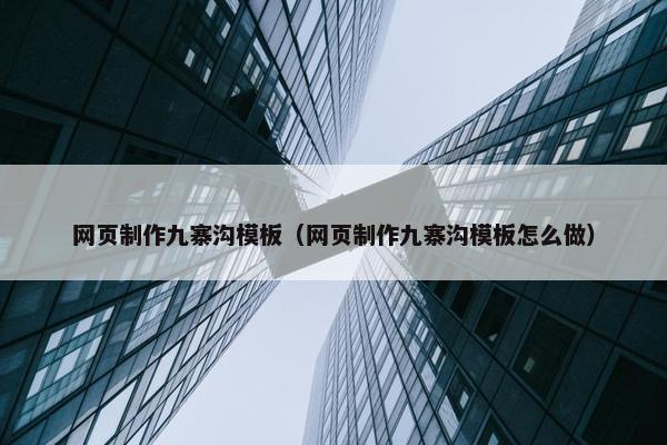 网页制作九寨沟模板（网页制作九寨沟模板怎么做）