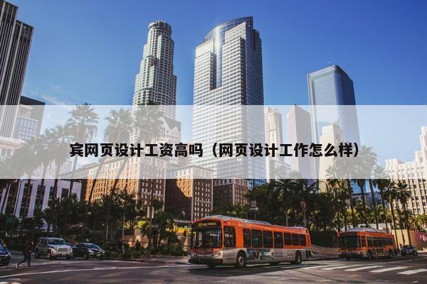 宾网页设计工资高吗（网页设计工作怎么样）