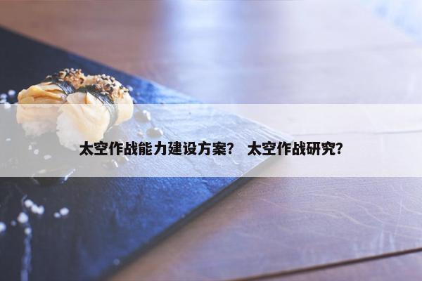 太空作战能力建设方案？ 太空作战研究？