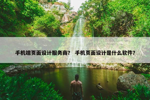 手机端页面设计服务商？ 手机页面设计是什么软件？