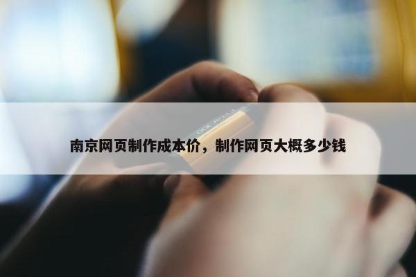 南京网页制作成本价，制作网页大概多少钱