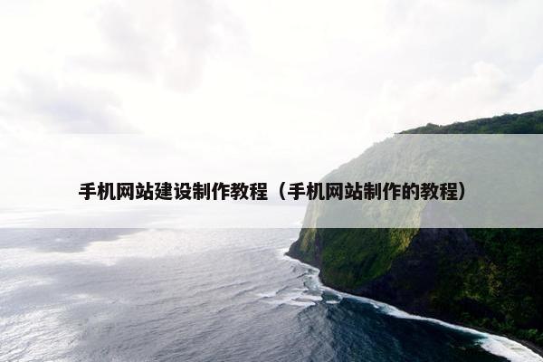 手机网站建设制作教程（手机网站制作的教程）