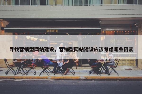 寻找营销型网站建设，营销型网站建设应该考虑哪些因素