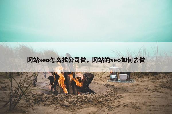 网站seo怎么找公司做，网站的seo如何去做